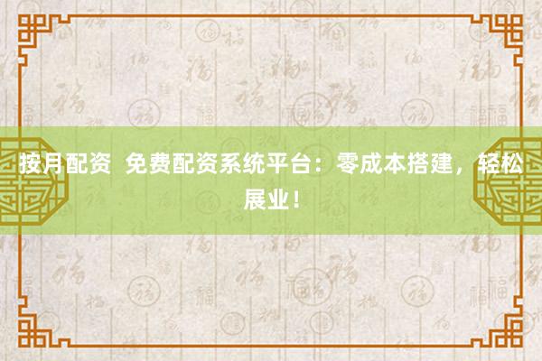 按月配资  免费配资系统平台：零成本搭建，轻松展业！
