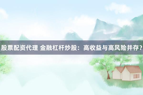 股票配资代理 金融杠杆炒股：高收益与高风险并存？