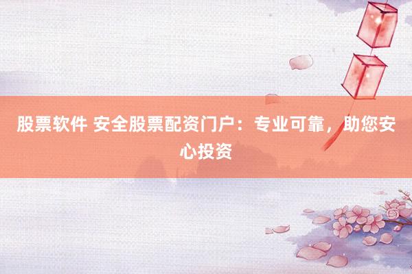 股票软件 安全股票配资门户：专业可靠，助您安心投资
