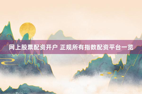 网上股票配资开户 正规所有指数配资平台一览