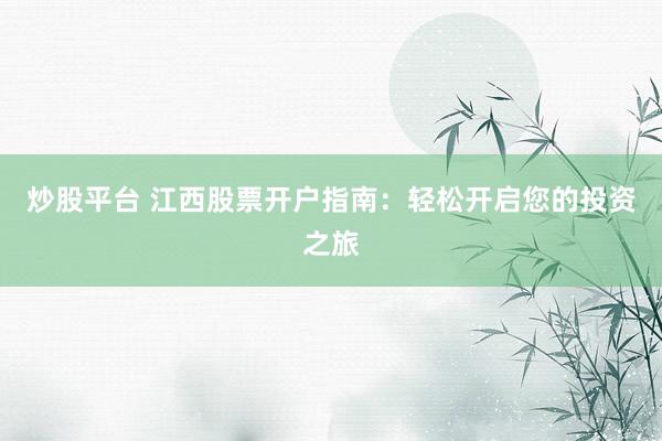 炒股平台 江西股票开户指南：轻松开启您的投资之旅