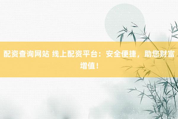 配资查询网站 线上配资平台：安全便捷，助您财富增值！