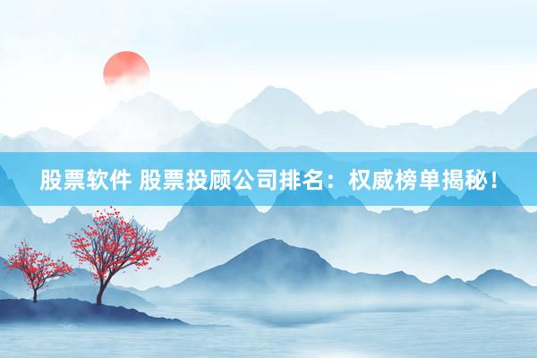 股票软件 股票投顾公司排名：权威榜单揭秘！