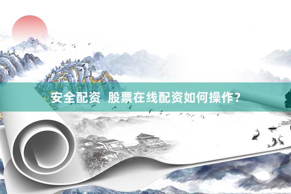 安全配资  股票在线配资如何操作？