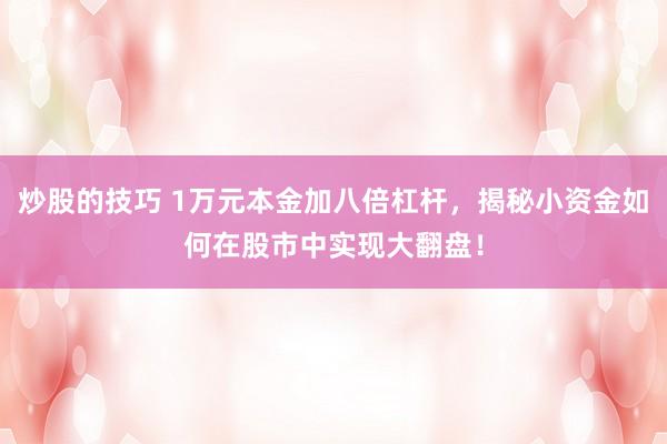 炒股的技巧 1万元本金加八倍杠杆，揭秘小资金如何在股市中实现大翻盘！