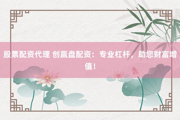 股票配资代理 创赢盘配资：专业杠杆，助您财富增值！