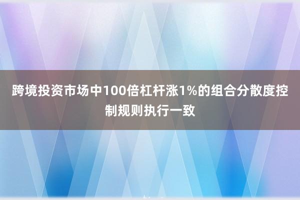 跨境投资市场中100倍杠杆涨1%的组合分散度控制规则执行一致