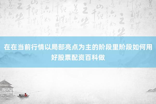 在在当前行情以局部亮点为主的阶段里阶段如何用好股票配资百科做