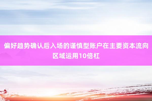 偏好趋势确认后入场的谨慎型账户在主要资本流向区域运用10倍杠