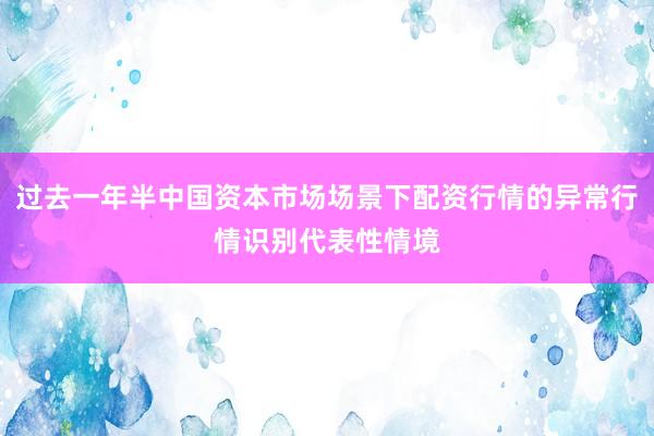 过去一年半中国资本市场场景下配资行情的异常行情识别代表性情境
