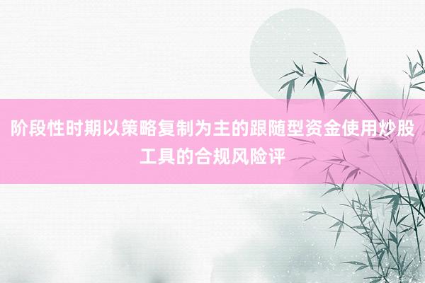 阶段性时期以策略复制为主的跟随型资金使用炒股工具的合规风险评