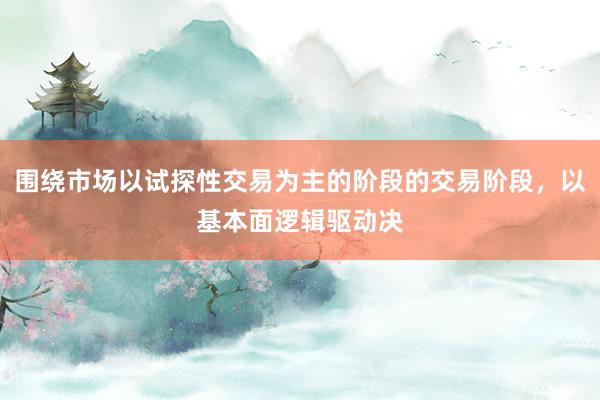 围绕市场以试探性交易为主的阶段的交易阶段，以基本面逻辑驱动决