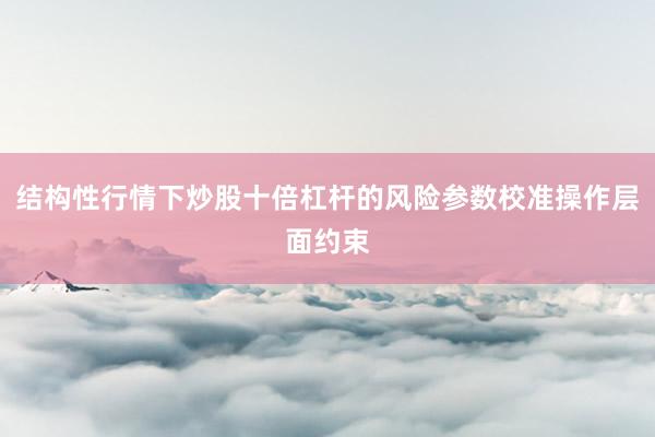 结构性行情下炒股十倍杠杆的风险参数校准操作层面约束