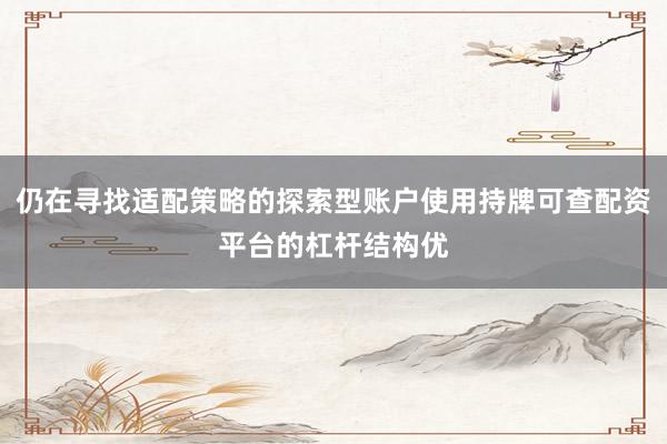 仍在寻找适配策略的探索型账户使用持牌可查配资平台的杠杆结构优
