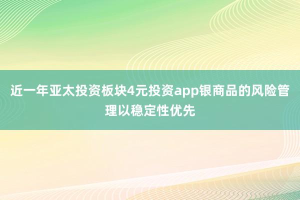 近一年亚太投资板块4元投资app银商品的风险管理以稳定性优先
