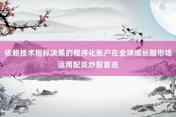 依赖技术指标决策的程序化账户在全球成长股市场运用配资炒股首选