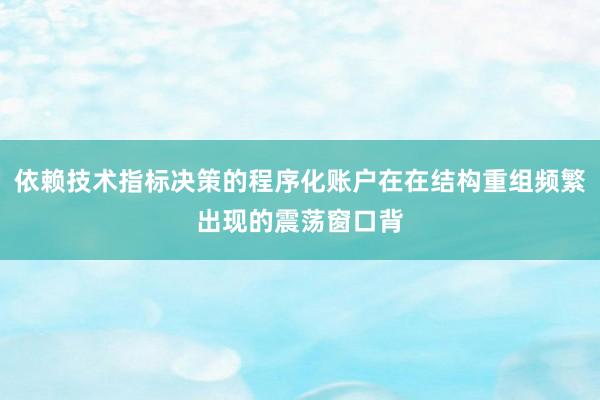 依赖技术指标决策的程序化账户在在结构重组频繁出现的震荡窗口背