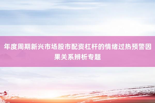 年度周期新兴市场股市配资杠杆的情绪过热预警因果关系辨析专题