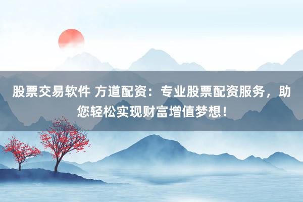 股票交易软件 方道配资：专业股票配资服务，助您轻松实现财富增值梦想！