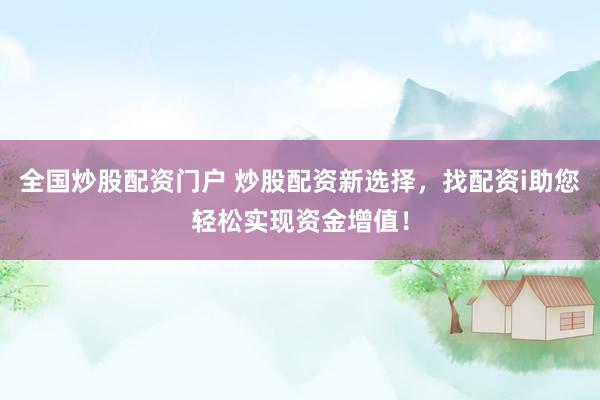 全国炒股配资门户 炒股配资新选择，找配资i助您轻松实现资金增值！