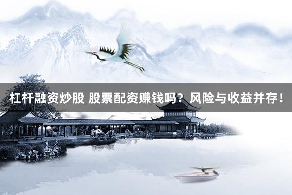 杠杆融资炒股 股票配资赚钱吗？风险与收益并存！