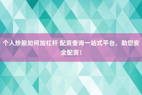 个人炒股如何加杠杆 配资查询一站式平台，助您安全配资！