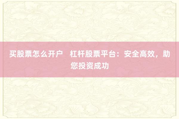买股票怎么开户   杠杆股票平台：安全高效，助您投资成功